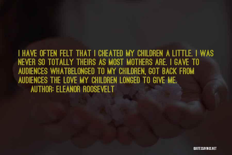 Eleanor Roosevelt Quotes: I Have Often Felt That I Cheated My Children A Little. I Was Never So Totally Theirs As Most Mothers