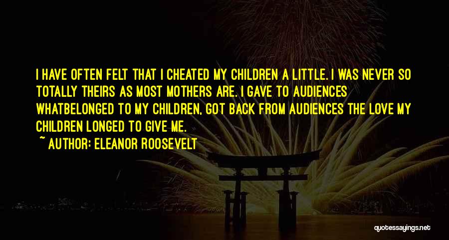 Eleanor Roosevelt Quotes: I Have Often Felt That I Cheated My Children A Little. I Was Never So Totally Theirs As Most Mothers