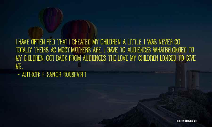 Eleanor Roosevelt Quotes: I Have Often Felt That I Cheated My Children A Little. I Was Never So Totally Theirs As Most Mothers