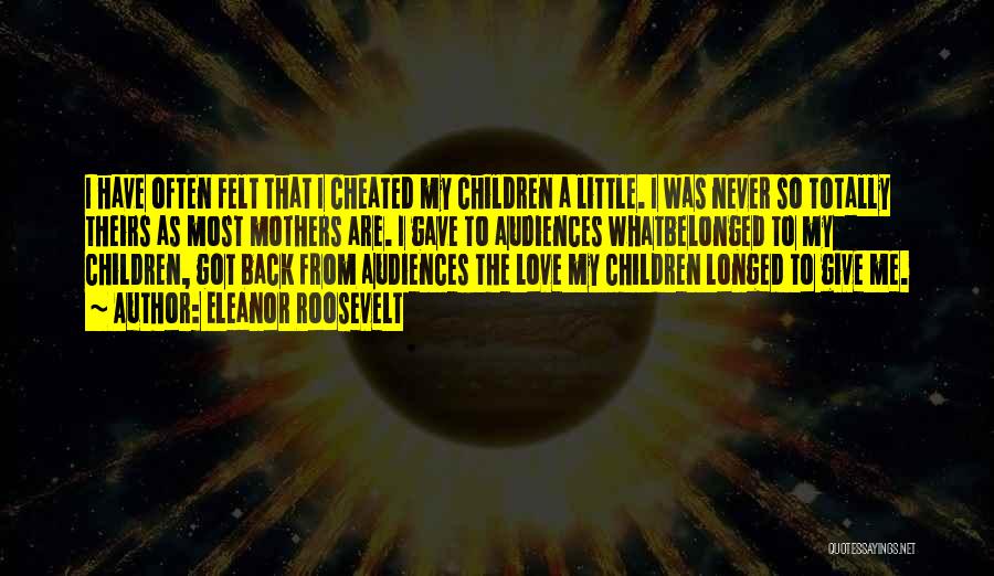 Eleanor Roosevelt Quotes: I Have Often Felt That I Cheated My Children A Little. I Was Never So Totally Theirs As Most Mothers