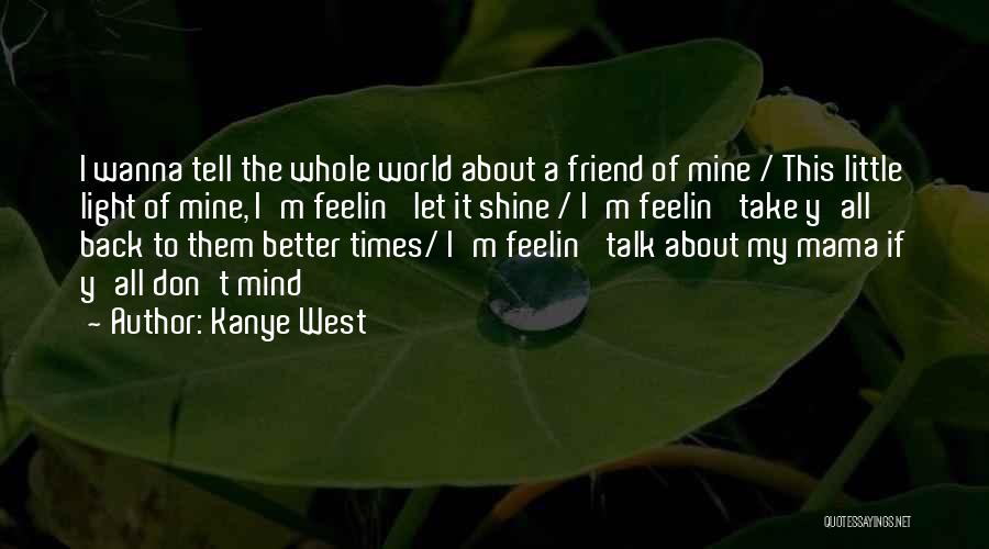 Kanye West Quotes: I Wanna Tell The Whole World About A Friend Of Mine / This Little Light Of Mine, I'm Feelin' Let