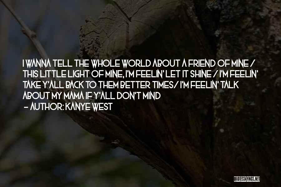 Kanye West Quotes: I Wanna Tell The Whole World About A Friend Of Mine / This Little Light Of Mine, I'm Feelin' Let