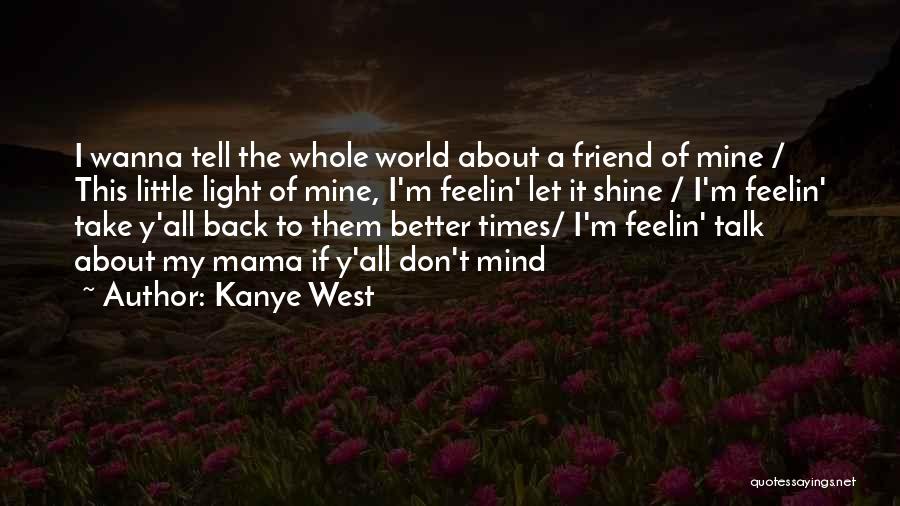 Kanye West Quotes: I Wanna Tell The Whole World About A Friend Of Mine / This Little Light Of Mine, I'm Feelin' Let