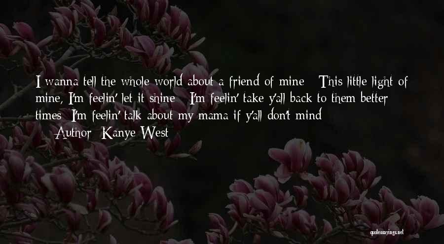 Kanye West Quotes: I Wanna Tell The Whole World About A Friend Of Mine / This Little Light Of Mine, I'm Feelin' Let