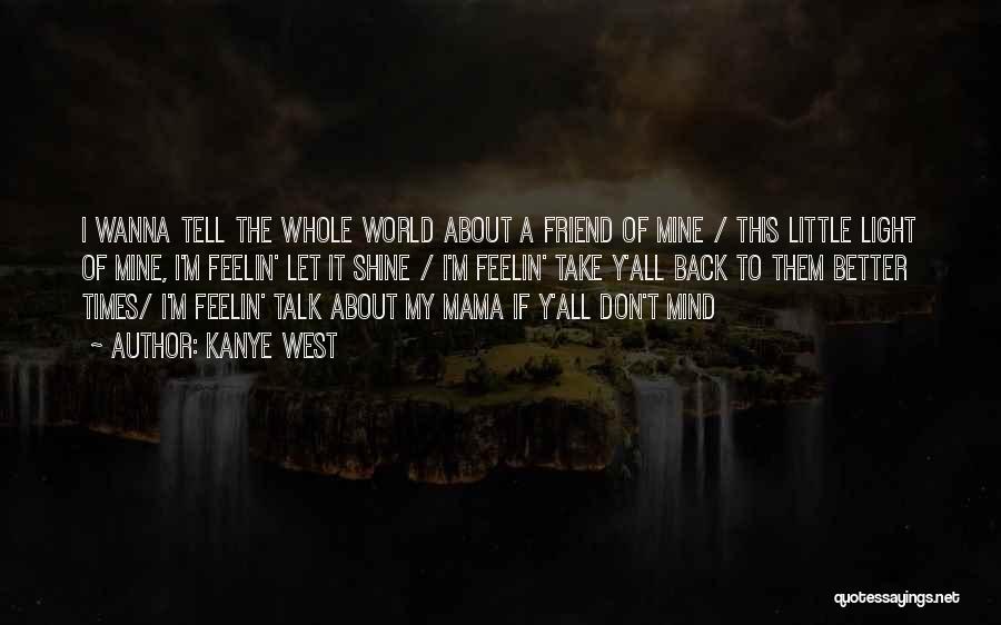 Kanye West Quotes: I Wanna Tell The Whole World About A Friend Of Mine / This Little Light Of Mine, I'm Feelin' Let