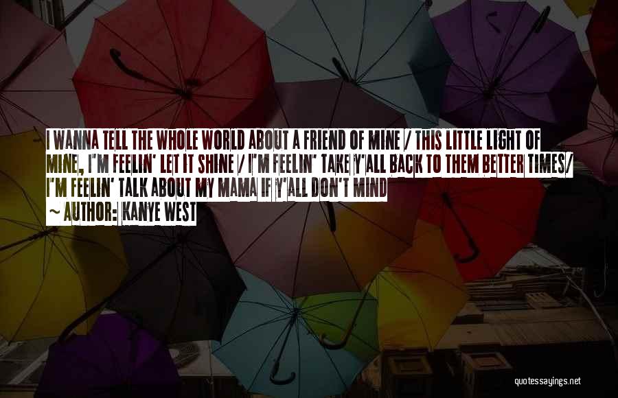 Kanye West Quotes: I Wanna Tell The Whole World About A Friend Of Mine / This Little Light Of Mine, I'm Feelin' Let