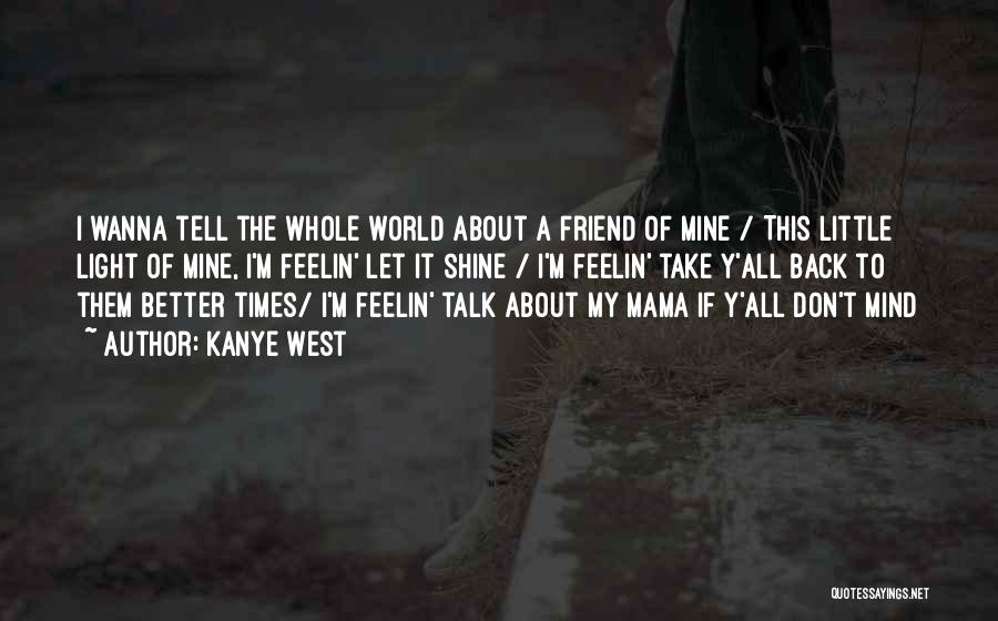 Kanye West Quotes: I Wanna Tell The Whole World About A Friend Of Mine / This Little Light Of Mine, I'm Feelin' Let