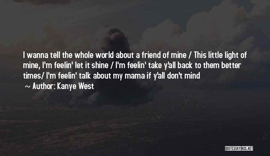 Kanye West Quotes: I Wanna Tell The Whole World About A Friend Of Mine / This Little Light Of Mine, I'm Feelin' Let