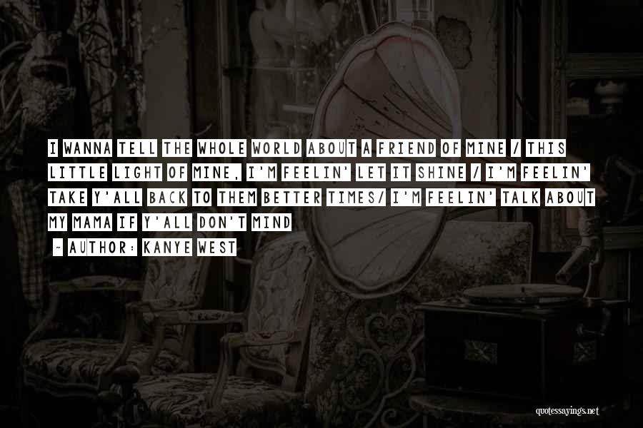 Kanye West Quotes: I Wanna Tell The Whole World About A Friend Of Mine / This Little Light Of Mine, I'm Feelin' Let