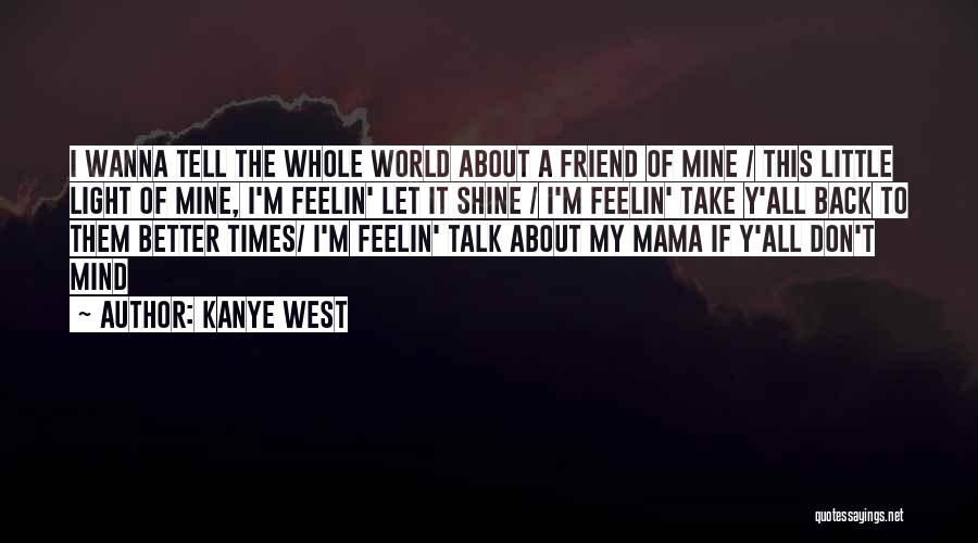 Kanye West Quotes: I Wanna Tell The Whole World About A Friend Of Mine / This Little Light Of Mine, I'm Feelin' Let