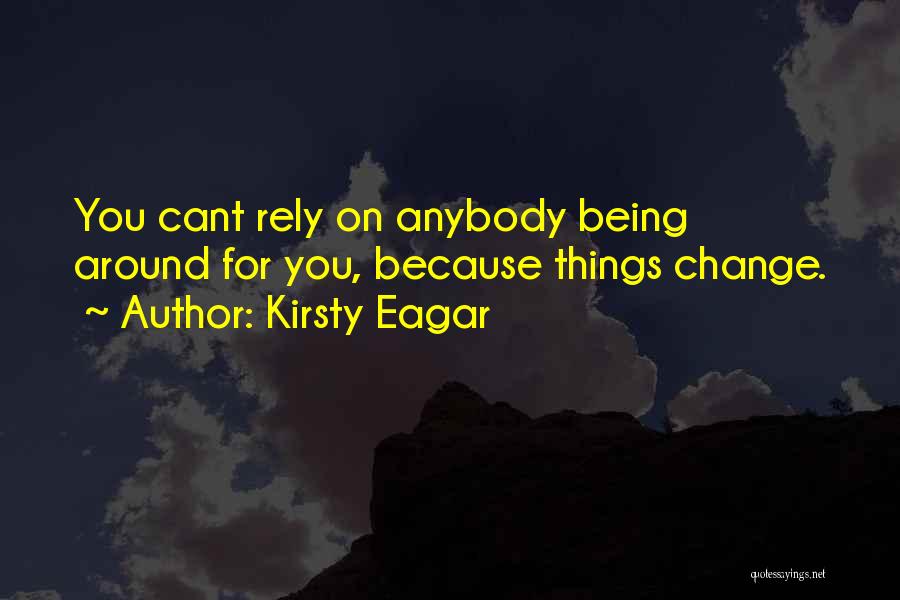 Kirsty Eagar Quotes: You Cant Rely On Anybody Being Around For You, Because Things Change.