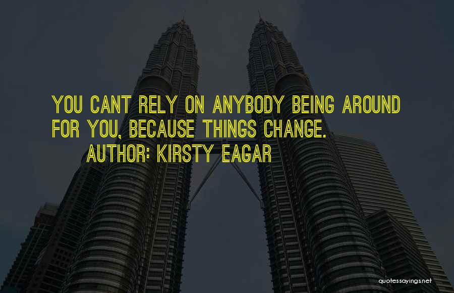 Kirsty Eagar Quotes: You Cant Rely On Anybody Being Around For You, Because Things Change.