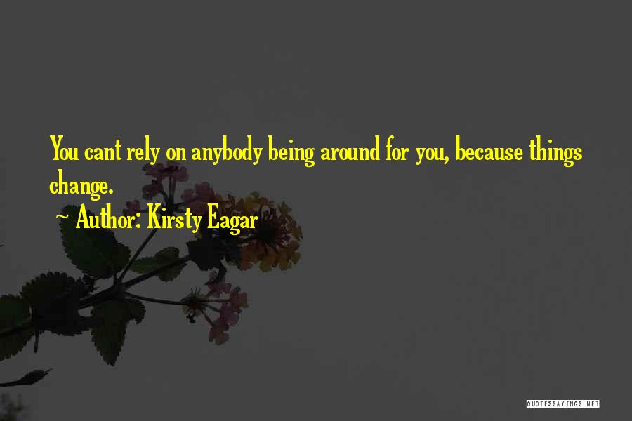 Kirsty Eagar Quotes: You Cant Rely On Anybody Being Around For You, Because Things Change.