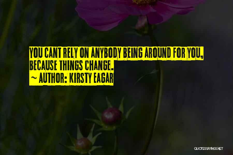 Kirsty Eagar Quotes: You Cant Rely On Anybody Being Around For You, Because Things Change.