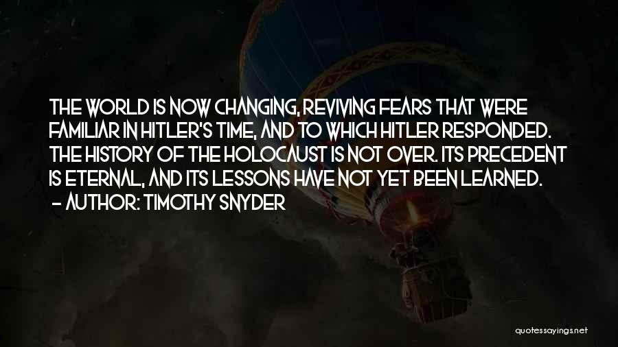 Timothy Snyder Quotes: The World Is Now Changing, Reviving Fears That Were Familiar In Hitler's Time, And To Which Hitler Responded. The History