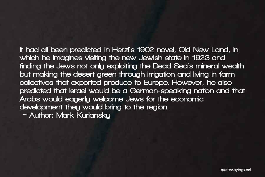 Mark Kurlansky Quotes: It Had All Been Predicted In Herzl's 1902 Novel, Old New Land, In Which He Imagines Visiting The New Jewish