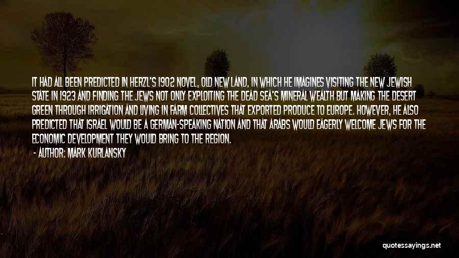 Mark Kurlansky Quotes: It Had All Been Predicted In Herzl's 1902 Novel, Old New Land, In Which He Imagines Visiting The New Jewish