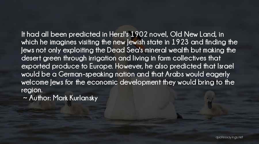 Mark Kurlansky Quotes: It Had All Been Predicted In Herzl's 1902 Novel, Old New Land, In Which He Imagines Visiting The New Jewish