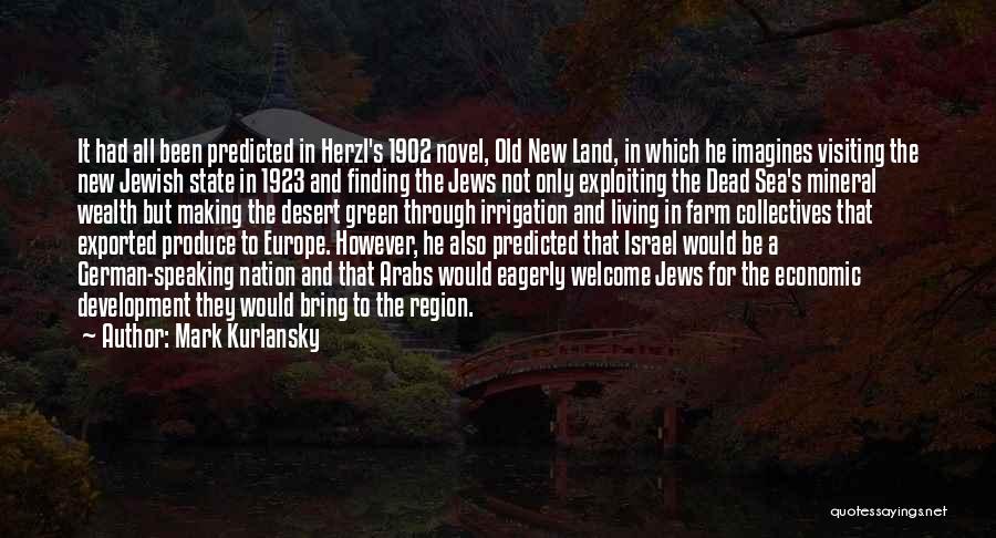 Mark Kurlansky Quotes: It Had All Been Predicted In Herzl's 1902 Novel, Old New Land, In Which He Imagines Visiting The New Jewish