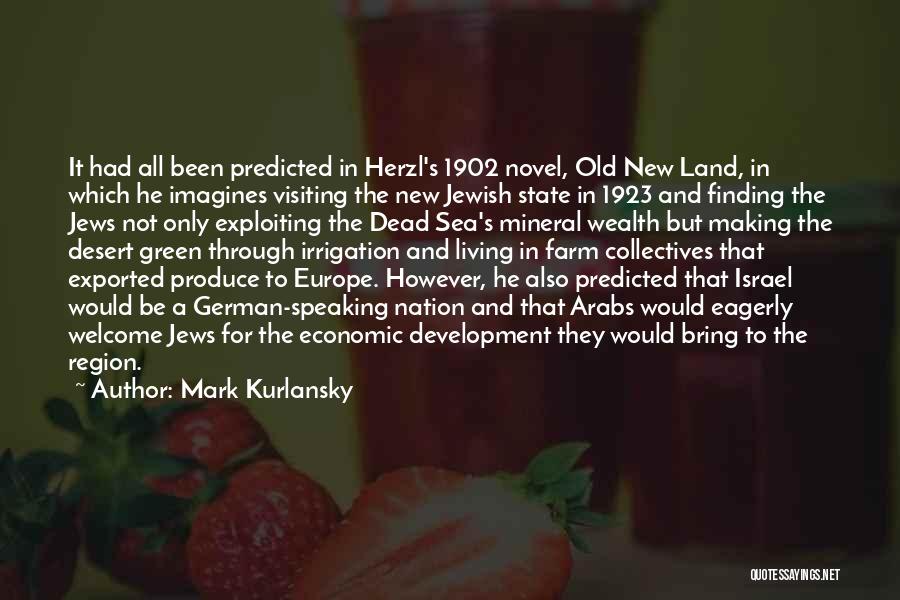 Mark Kurlansky Quotes: It Had All Been Predicted In Herzl's 1902 Novel, Old New Land, In Which He Imagines Visiting The New Jewish