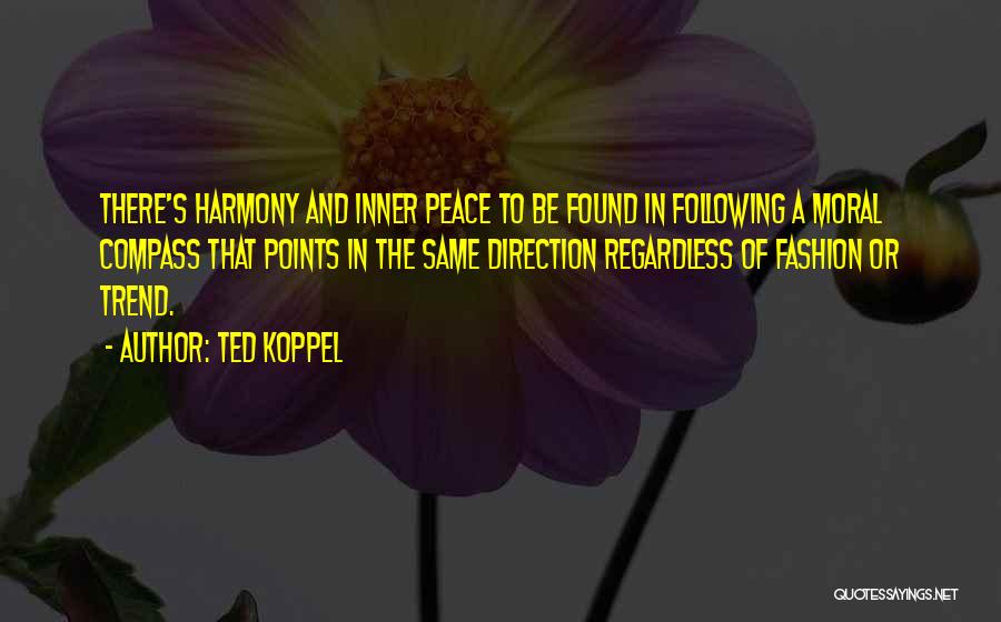 Ted Koppel Quotes: There's Harmony And Inner Peace To Be Found In Following A Moral Compass That Points In The Same Direction Regardless