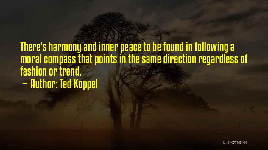 Ted Koppel Quotes: There's Harmony And Inner Peace To Be Found In Following A Moral Compass That Points In The Same Direction Regardless