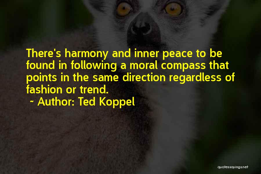 Ted Koppel Quotes: There's Harmony And Inner Peace To Be Found In Following A Moral Compass That Points In The Same Direction Regardless