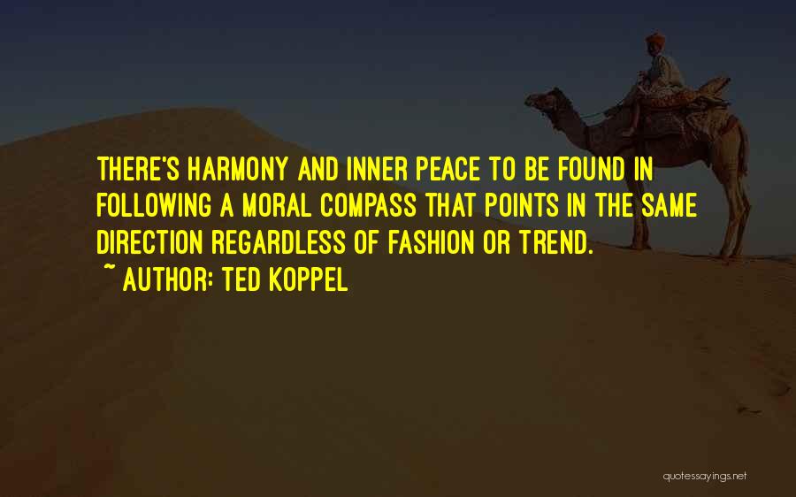 Ted Koppel Quotes: There's Harmony And Inner Peace To Be Found In Following A Moral Compass That Points In The Same Direction Regardless