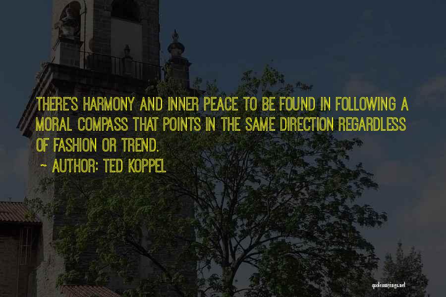 Ted Koppel Quotes: There's Harmony And Inner Peace To Be Found In Following A Moral Compass That Points In The Same Direction Regardless