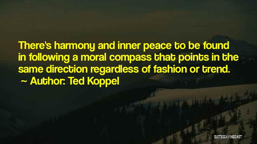 Ted Koppel Quotes: There's Harmony And Inner Peace To Be Found In Following A Moral Compass That Points In The Same Direction Regardless