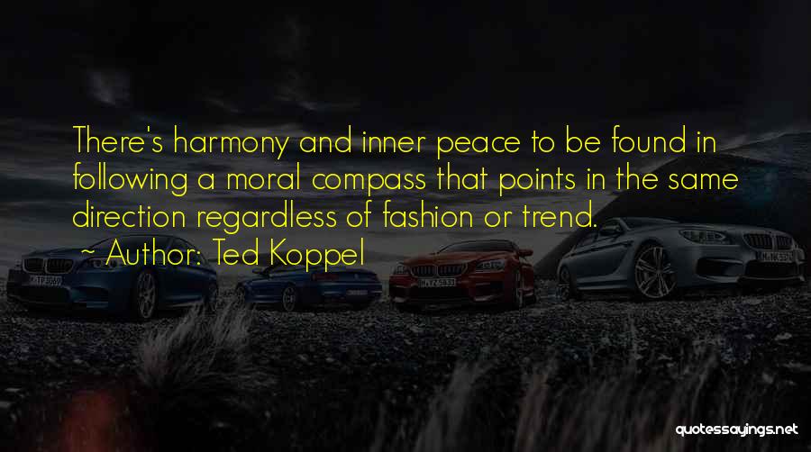 Ted Koppel Quotes: There's Harmony And Inner Peace To Be Found In Following A Moral Compass That Points In The Same Direction Regardless