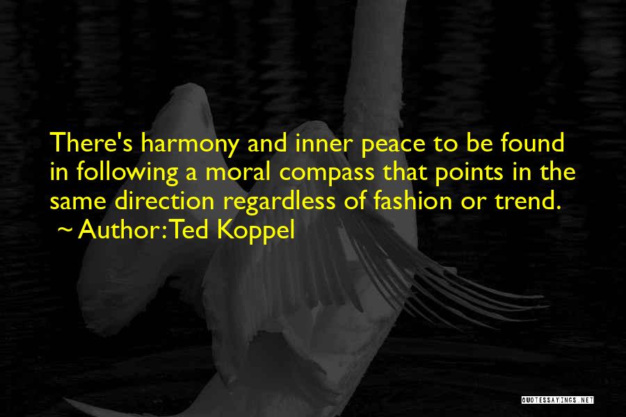 Ted Koppel Quotes: There's Harmony And Inner Peace To Be Found In Following A Moral Compass That Points In The Same Direction Regardless