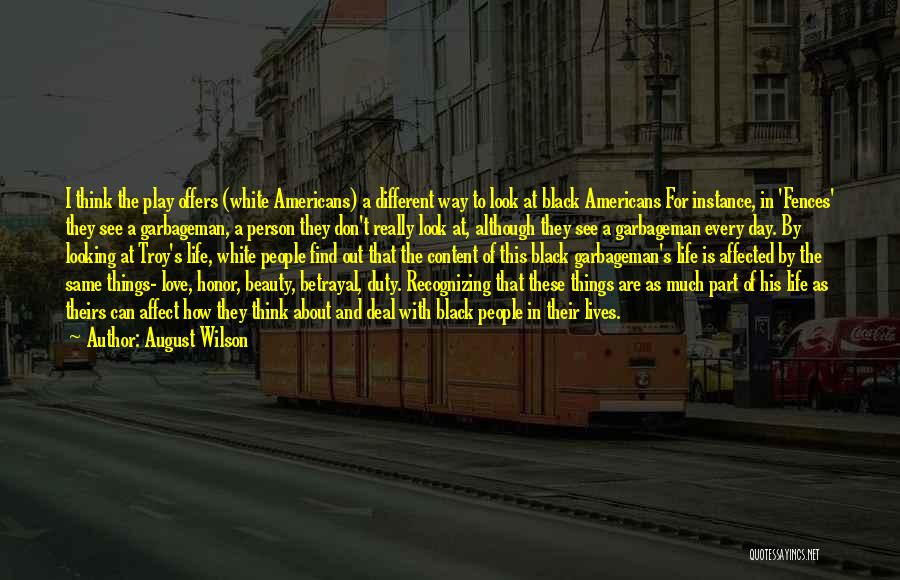 August Wilson Quotes: I Think The Play Offers (white Americans) A Different Way To Look At Black Americans For Instance, In 'fences' They