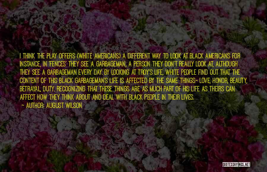 August Wilson Quotes: I Think The Play Offers (white Americans) A Different Way To Look At Black Americans For Instance, In 'fences' They