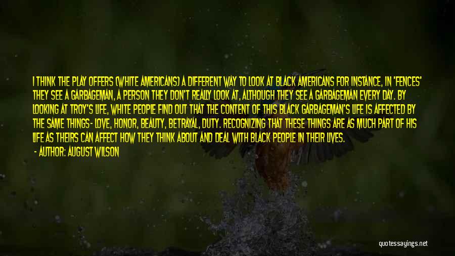 August Wilson Quotes: I Think The Play Offers (white Americans) A Different Way To Look At Black Americans For Instance, In 'fences' They