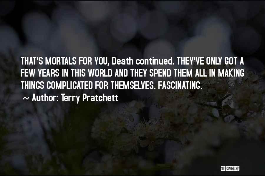 Terry Pratchett Quotes: That's Mortals For You, Death Continued. They've Only Got A Few Years In This World And They Spend Them All