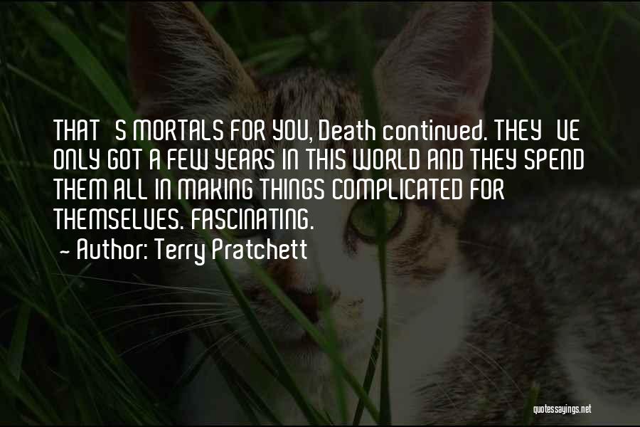 Terry Pratchett Quotes: That's Mortals For You, Death Continued. They've Only Got A Few Years In This World And They Spend Them All