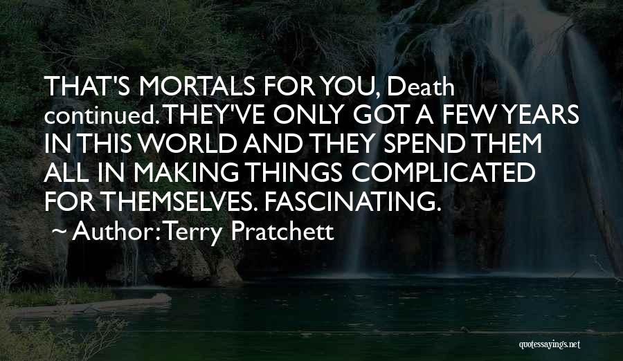 Terry Pratchett Quotes: That's Mortals For You, Death Continued. They've Only Got A Few Years In This World And They Spend Them All