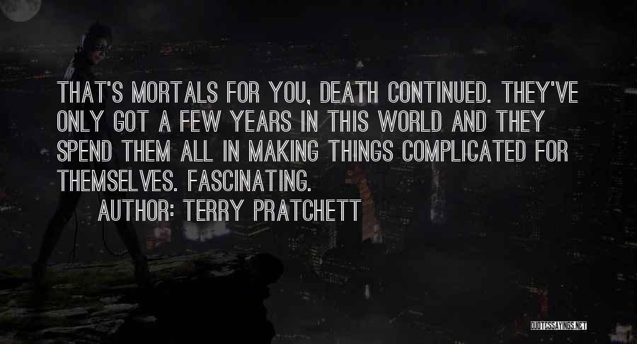 Terry Pratchett Quotes: That's Mortals For You, Death Continued. They've Only Got A Few Years In This World And They Spend Them All