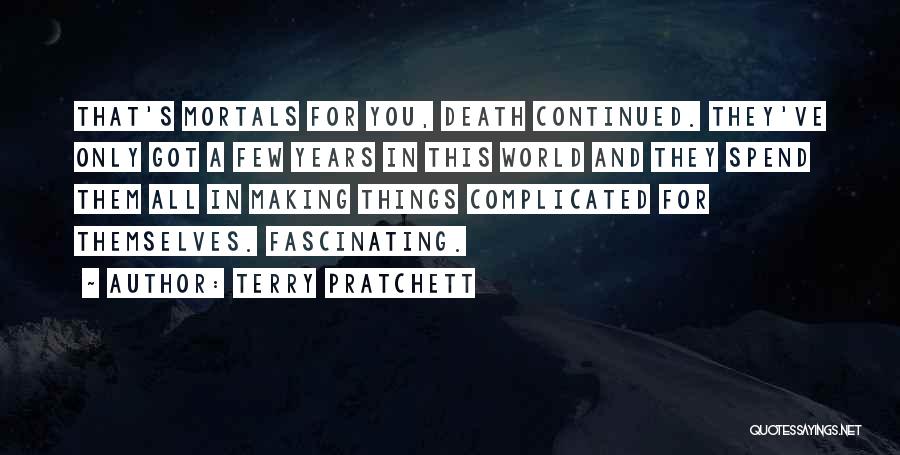 Terry Pratchett Quotes: That's Mortals For You, Death Continued. They've Only Got A Few Years In This World And They Spend Them All