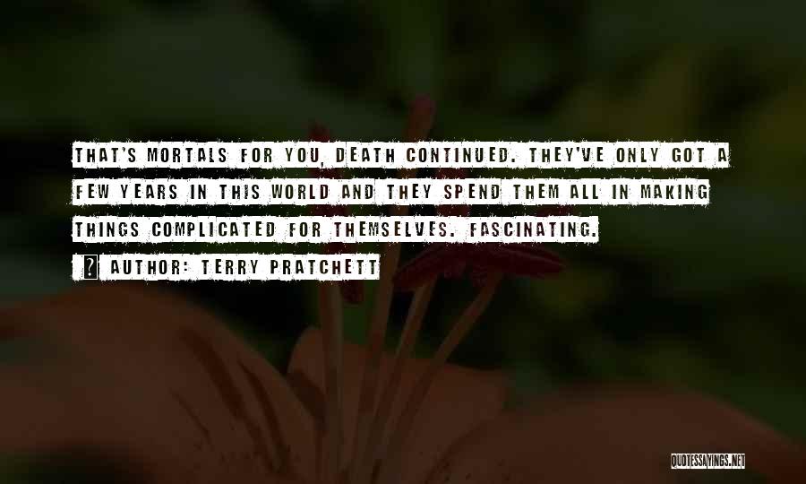 Terry Pratchett Quotes: That's Mortals For You, Death Continued. They've Only Got A Few Years In This World And They Spend Them All