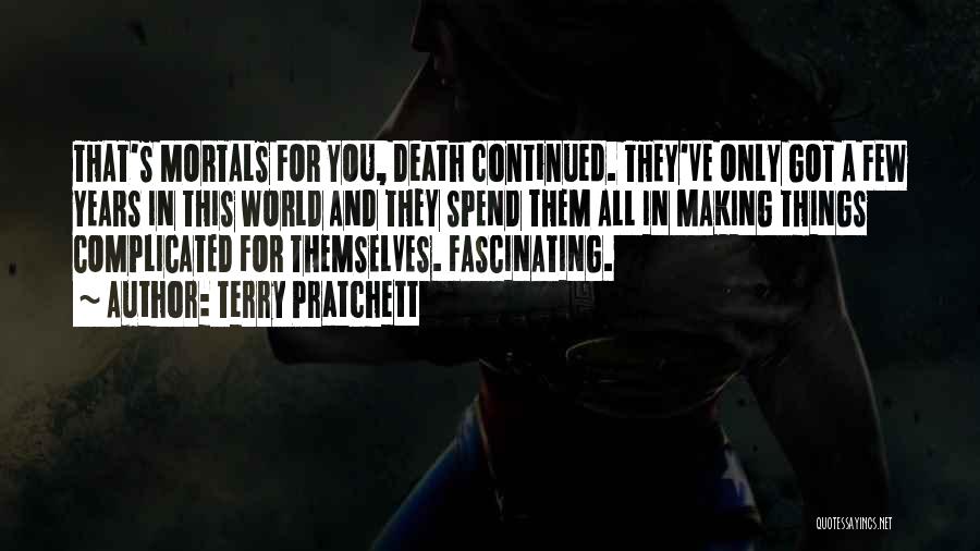 Terry Pratchett Quotes: That's Mortals For You, Death Continued. They've Only Got A Few Years In This World And They Spend Them All