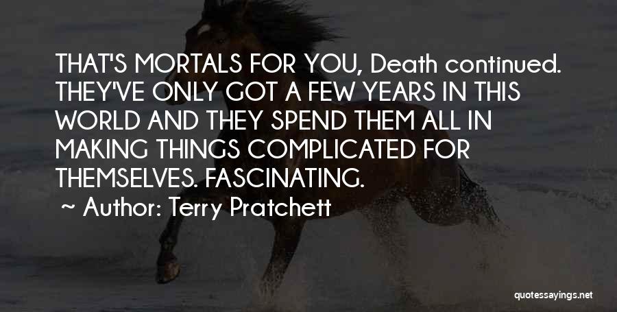 Terry Pratchett Quotes: That's Mortals For You, Death Continued. They've Only Got A Few Years In This World And They Spend Them All