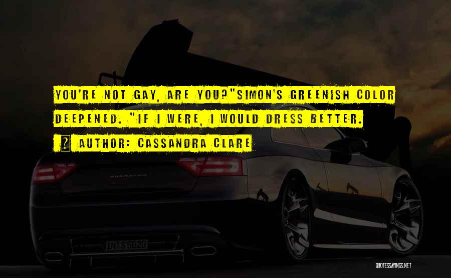 Cassandra Clare Quotes: You're Not Gay, Are You?simon's Greenish Color Deepened. If I Were, I Would Dress Better.