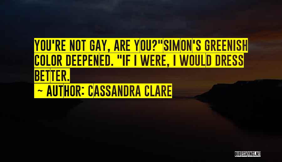 Cassandra Clare Quotes: You're Not Gay, Are You?simon's Greenish Color Deepened. If I Were, I Would Dress Better.