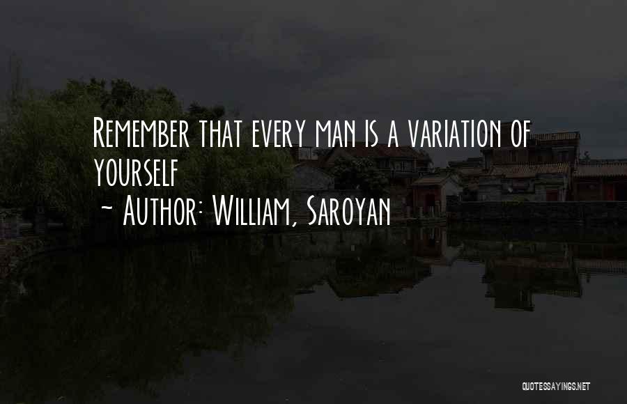 William, Saroyan Quotes: Remember That Every Man Is A Variation Of Yourself