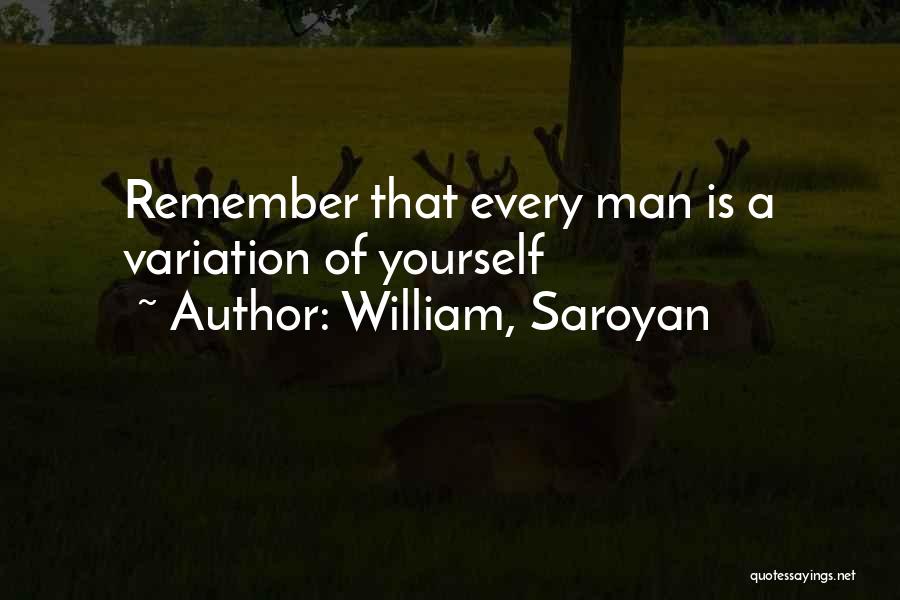 William, Saroyan Quotes: Remember That Every Man Is A Variation Of Yourself