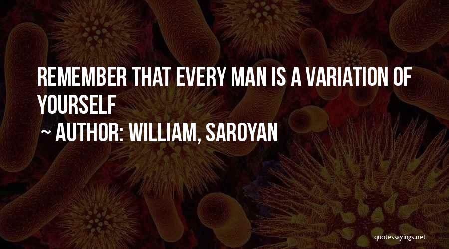 William, Saroyan Quotes: Remember That Every Man Is A Variation Of Yourself