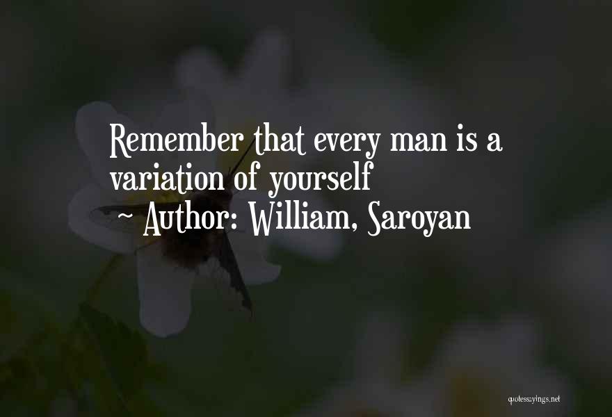William, Saroyan Quotes: Remember That Every Man Is A Variation Of Yourself