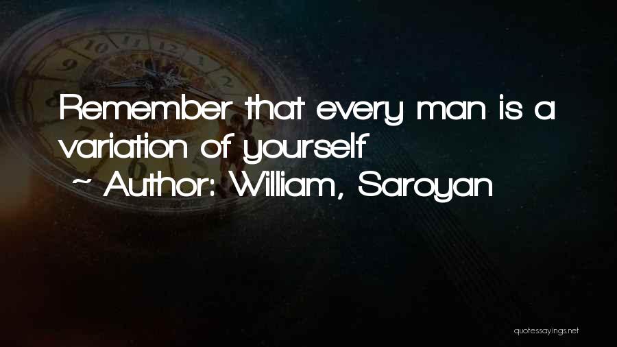 William, Saroyan Quotes: Remember That Every Man Is A Variation Of Yourself